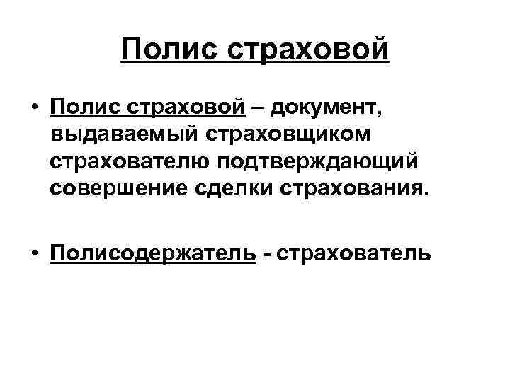 Полис страховой • Полис страховой – документ, выдаваемый страховщиком страхователю подтверждающий совершение сделки страхования.