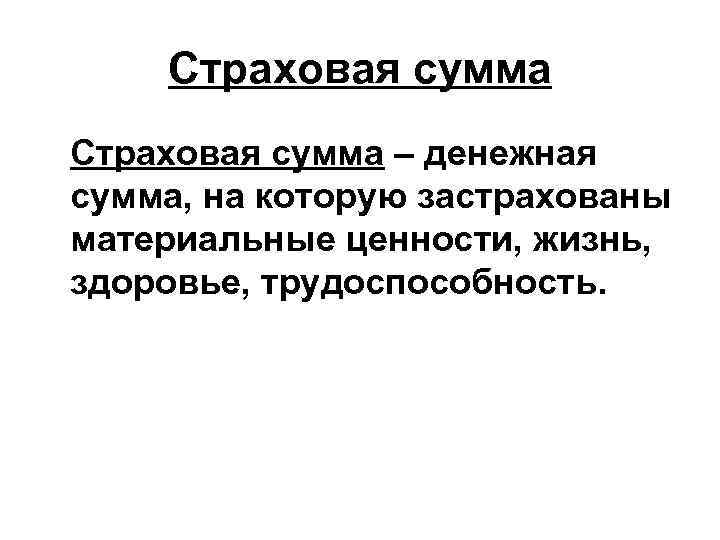 Страховая сумма – денежная сумма, на которую застрахованы материальные ценности, жизнь, здоровье, трудоспособность. 