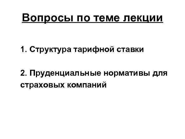 Вопросы по теме лекции 1. Структура тарифной ставки 2. Пруденциальные нормативы для страховых компаний
