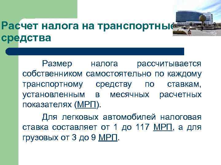 Расчет налога на транспортные средства Размер налога рассчитывается собственником самостоятельно по каждому транспортному средству