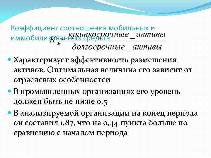 Коэффициент соотношения мобильных и иммобилизованных средств Характеризует эффективность размещения активов. Оптимальная величина его зависит