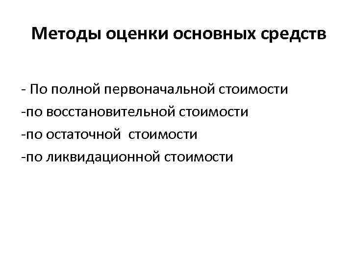 Методы оценки основных средств - По полной первоначальной стоимости -по восстановительной стоимости -по остаточной