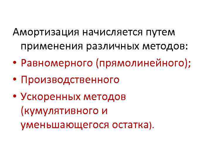 Амортизация начисляется путем применения различных методов: • Равномерного (прямолинейного); • Производственного • Ускоренных методов