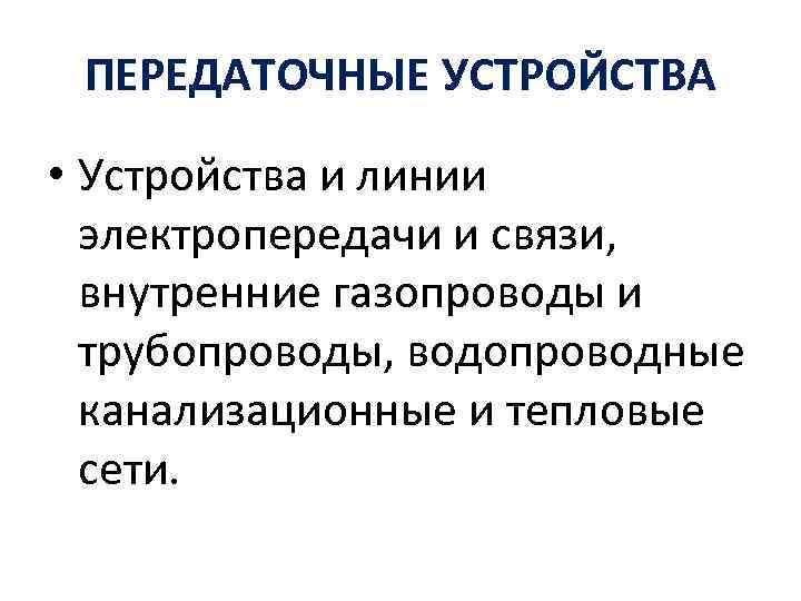 ПЕРЕДАТОЧНЫЕ УСТРОЙСТВА • Устройства и линии электропередачи и связи, внутренние газопроводы и трубопроводы, водопроводные