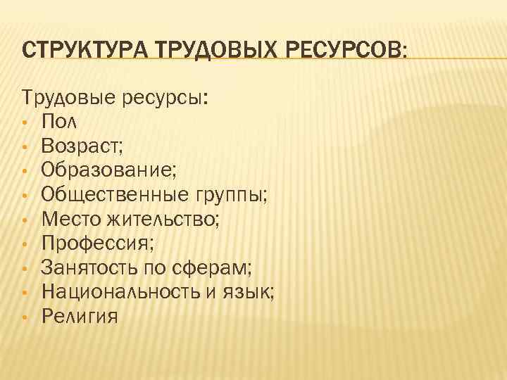 СТРУКТУРА ТРУДОВЫХ РЕСУРСОВ: Трудовые ресурсы: • Пол • Возраст; • Образование; • Общественные группы;