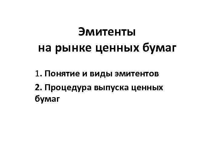 Эмитенты на рынке ценных бумаг 1. Понятие и виды эмитентов 2. Процедура выпуска ценных
