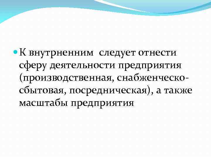  К внутрненним следует отнести сферу деятельности предприятия (производственная, снабженческосбытовая, посредническая), а также масштабы