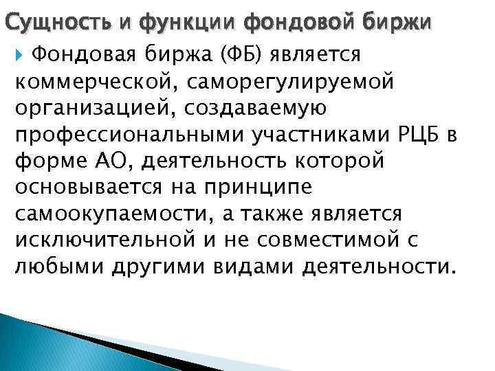 Сущность и функции фондовой биржи Фондовая биржа (ФБ) является коммерческой, саморегулируемой организацией, создаваемую профессиональными