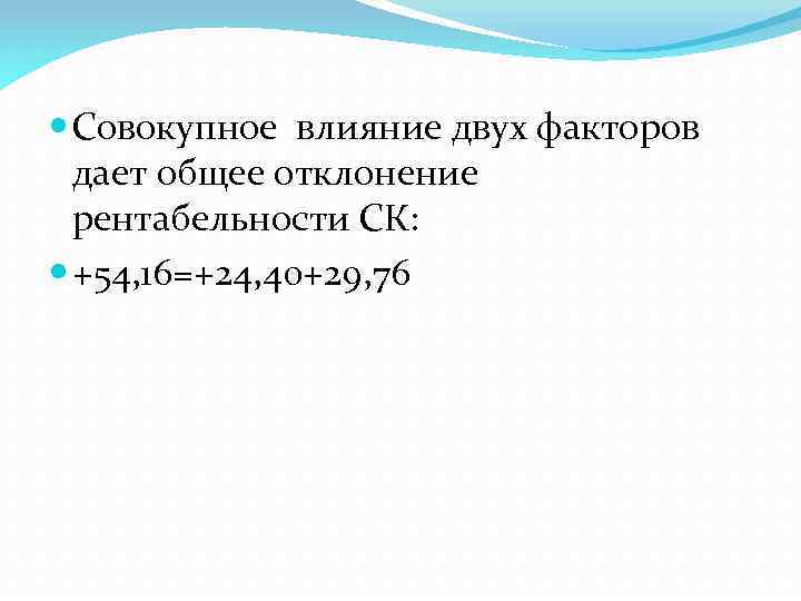  Совокупное влияние двух факторов дает общее отклонение рентабельности СК: +54, 16=+24, 40+29, 76