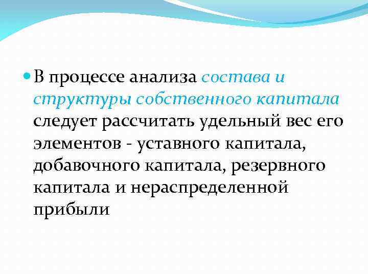  В процессе анализа состава и структуры собственного капитала следует рассчитать удельный вес его