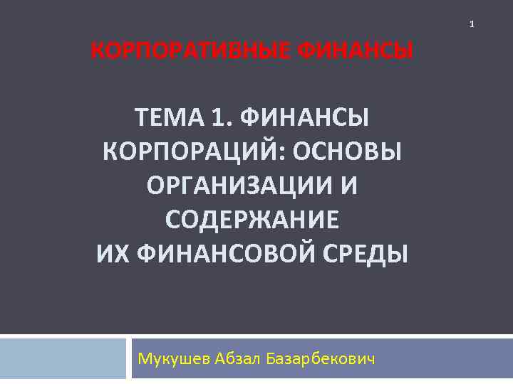 1 КОРПОРАТИВНЫЕ ФИНАНСЫ ТЕМА 1. ФИНАНСЫ КОРПОРАЦИЙ: ОСНОВЫ ОРГАНИЗАЦИИ И СОДЕРЖАНИЕ ИХ ФИНАНСОВОЙ СРЕДЫ
