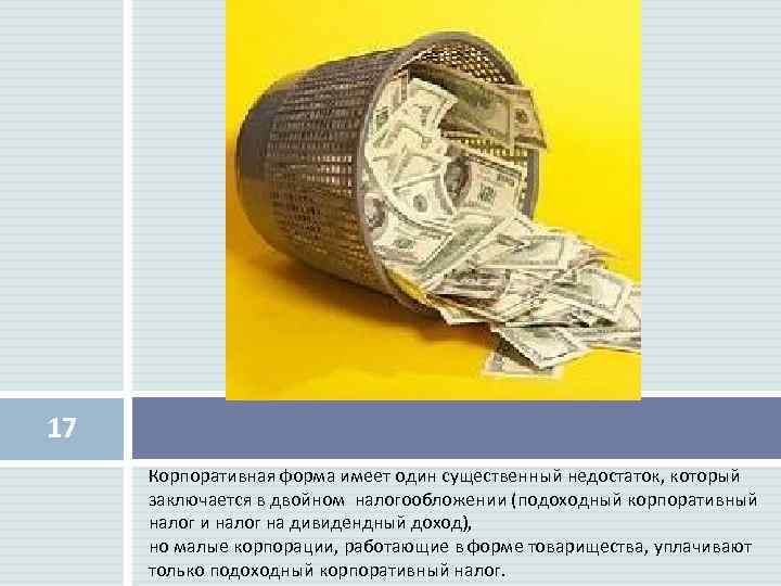 17 Корпоративная форма имеет один существенный недостаток, который заключается в двойном налогообложении (подоходный корпоративный