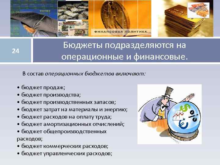 24 Бюджеты подразделяются на операционные и финансовые. В состав операционных бюджетов включают: • бюджет