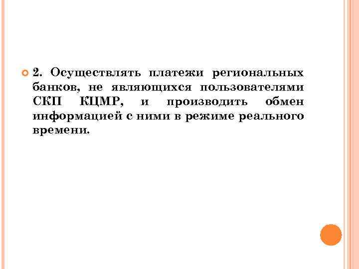  2. Осуществлять платежи региональных банков, не являющихся пользователями СКП КЦМР, и производить обмен