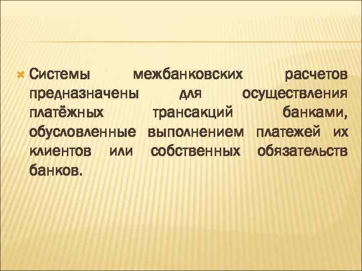  Системы межбанковских расчетов предназначены для осуществления платёжных трансакций банками, обусловленные выполнением платежей их