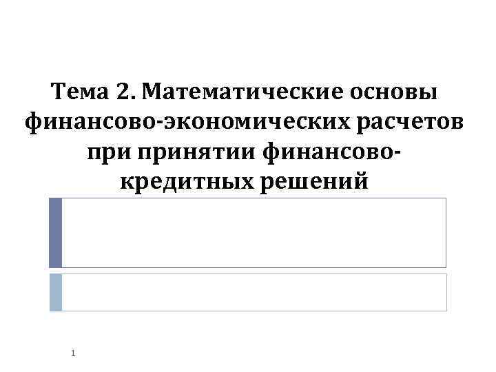 Тема 2. Математические основы финансово-экономических расчетов принятии финансовокредитных решений 1 