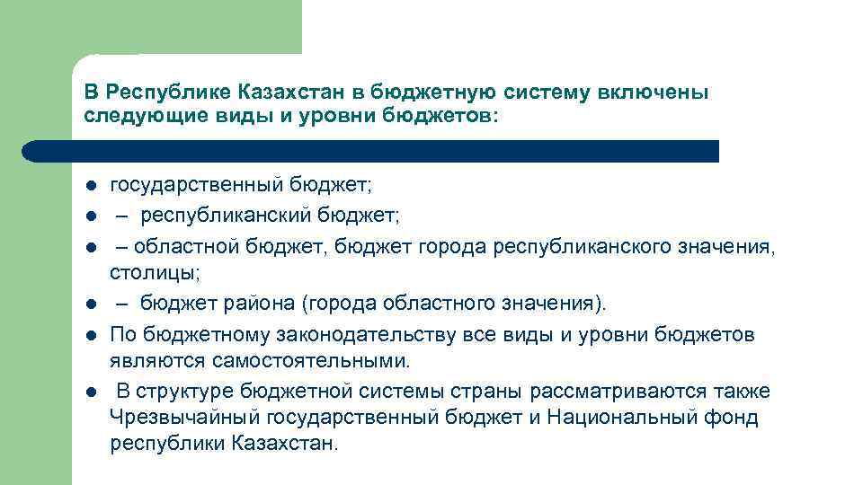 В Республике Казахстан в бюджетную систему включены следующие виды и уровни бюджетов: l l