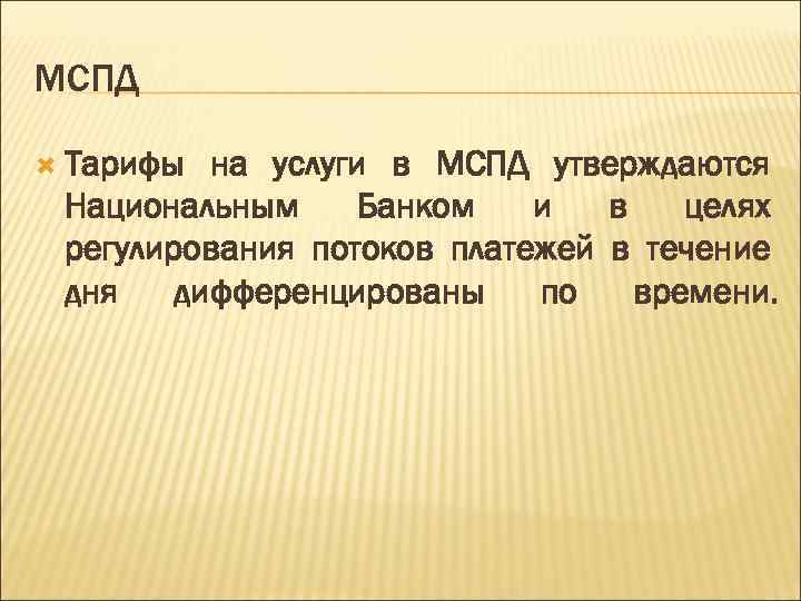 МСПД Тарифы на услуги в МСПД утверждаются Национальным Банком и в целях регулирования потоков