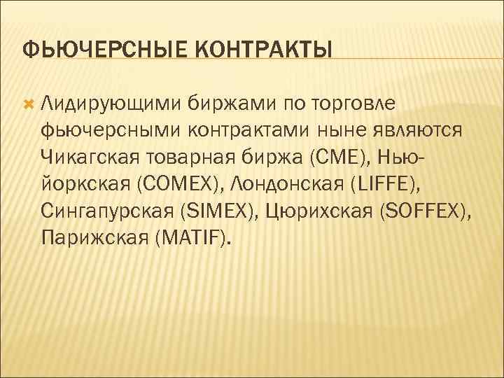 ФЬЮЧЕРСНЫЕ КОНТРАКТЫ Лидирующими биржами по торговле фьючерсными контрактами ныне являются Чикагская товарная биржа (СМЕ),