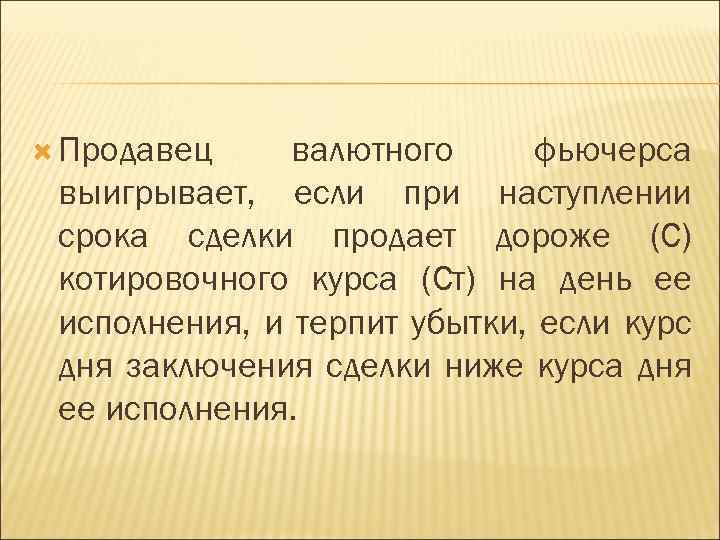  Продавец валютного фьючерса выигрывает, если при наступлении срока сделки продает дороже (С) котировочного