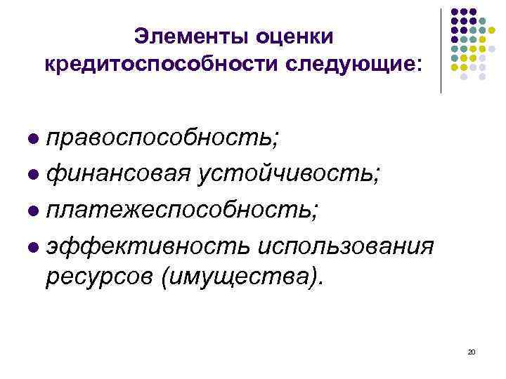 Элементы оценки кредитоспособности следующие: правоспособность; l финансовая устойчивость; l платежеспособность; l эффективность использования ресурсов