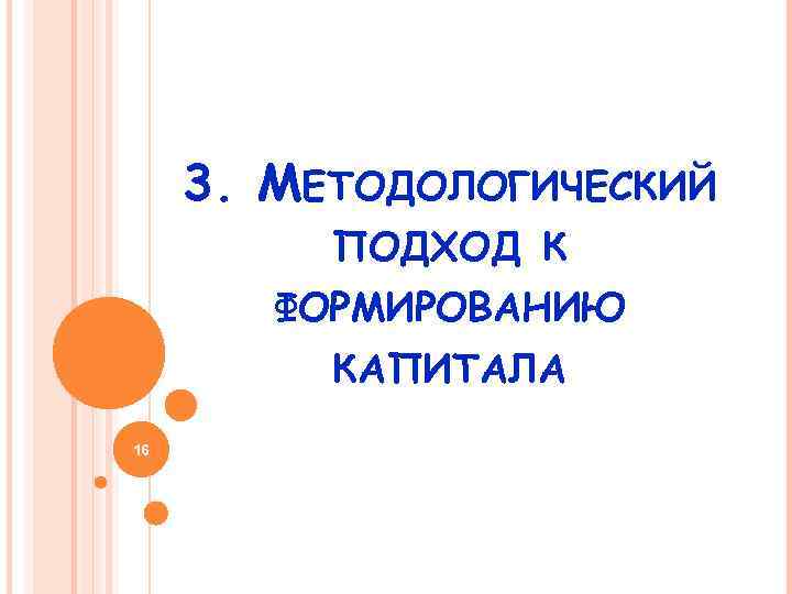 3. МЕТОДОЛОГИЧЕСКИЙ ПОДХОД К ФОРМИРОВАНИЮ КАПИТАЛА 16 