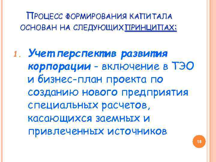 ПРОЦЕСС ФОРМИРОВАНИЯ КАПИТАЛА ОСНОВАН НА СЛЕДУЮЩИХ ПРИНЦИПАХ: 1. Учет перспектив развития корпорации - включение