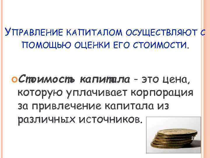 УПРАВЛЕНИЕ КАПИТАЛОМ ОСУЩЕСТВЛЯЮТ С ПОМОЩЬЮ ОЦЕНКИ ЕГО СТОИМОСТИ. Стоимость капитала - это цена, которую
