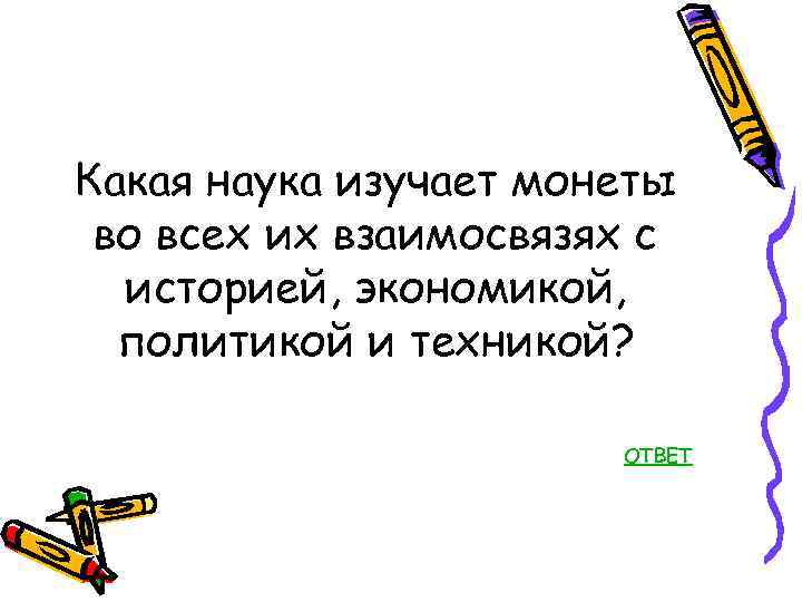 Какая наука изучает монеты во всех их взаимосвязях с историей, экономикой, политикой и техникой?