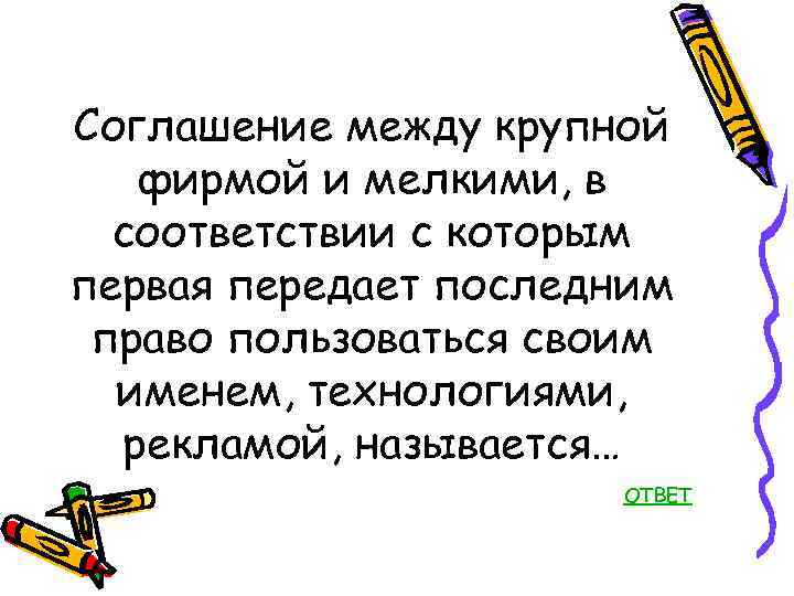 Соглашение между крупной фирмой и мелкими, в соответствии с которым первая передает последним право