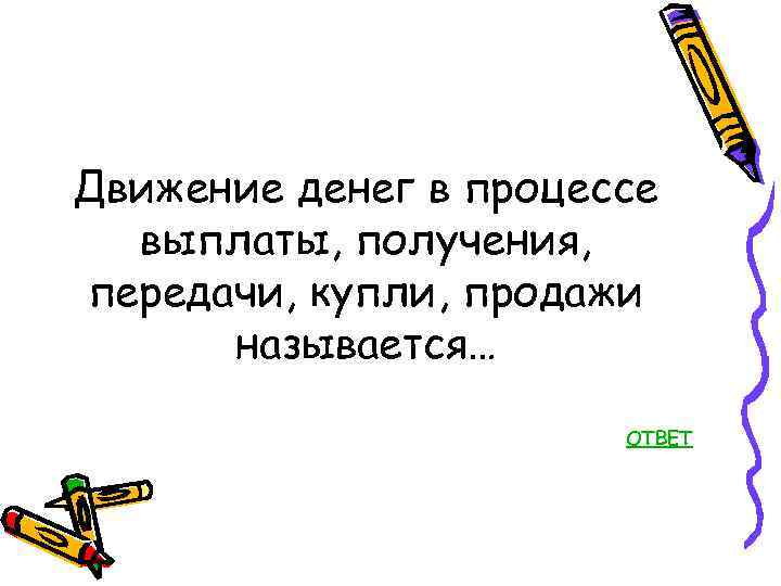 Движение денег в процессе выплаты, получения, передачи, купли, продажи называется… ОТВЕТ 