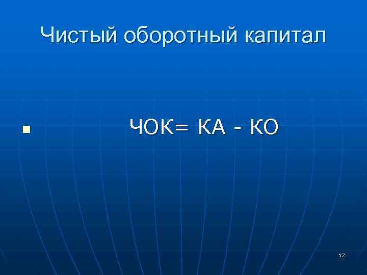 Чистый оборотный капитал n ЧОК= КА - КО 12 