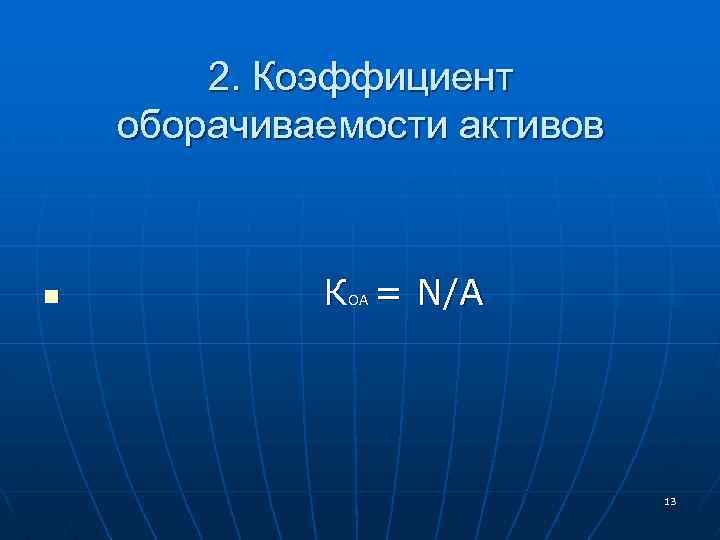 2. Коэффициент оборачиваемости активов n К = N/А ОА 13 