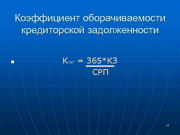Коэффициент оборачиваемости кредиторской задолженности n К ОКТ = 365*КЗ СРП 15 