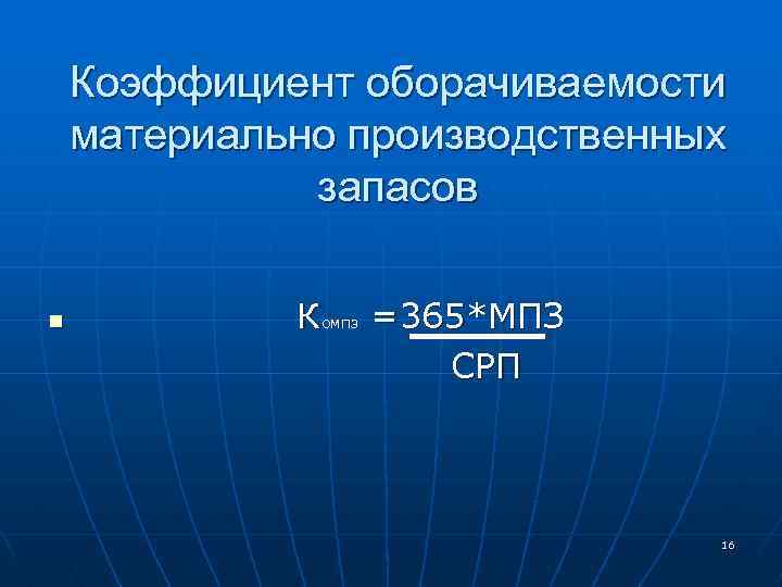 Коэффициент оборачиваемости материально производственных запасов n Компз =365*МПЗ СРП 16 