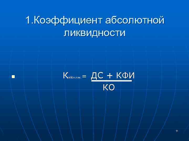 1. Коэффициент абсолютной ликвидности n К = абсл. лик. ДС + КФИ КО 9
