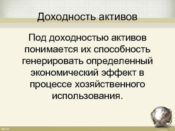 Доходность активов Под доходностью активов понимается их способность генерировать определенный экономический эффект в процессе