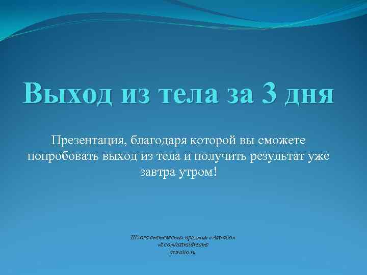 Выход из тела за 3 дня Презентация, благодаря которой вы сможете попробовать выход из