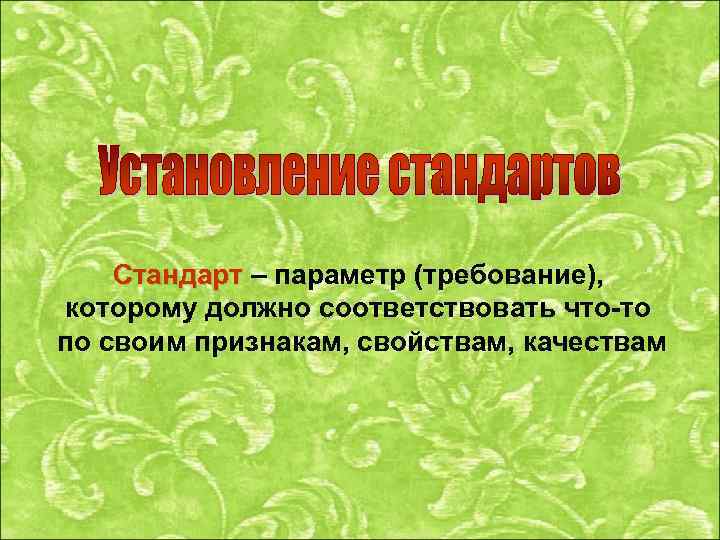 Стандарт – параметр (требование), которому должно соответствовать что-то по своим признакам, свойствам, качествам 