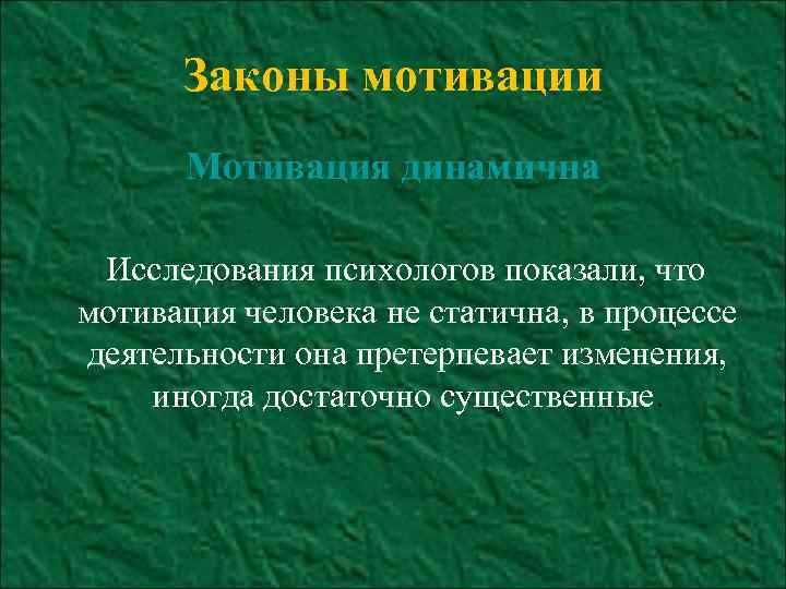 Законы мотивации Мотивация динамична Исследования психологов показали, что мотивация человека не статична, в процессе