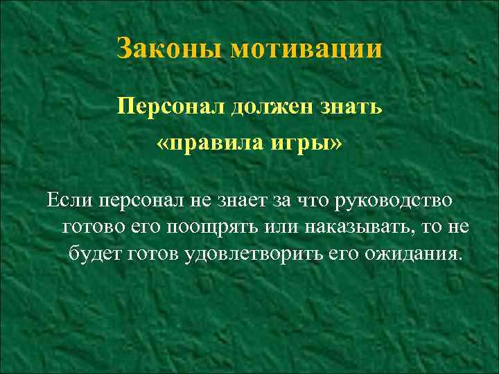 Законы мотивации Персонал должен знать «правила игры» Если персонал не знает за что руководство