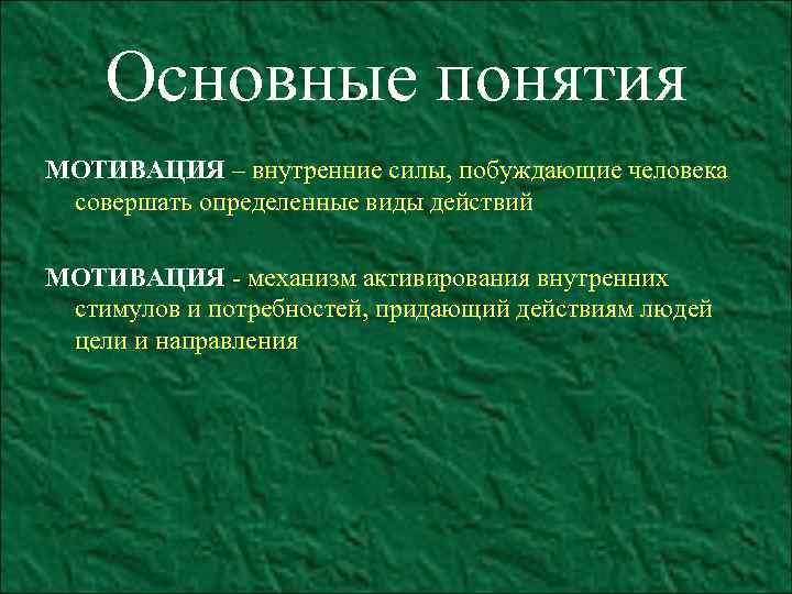 Основные понятия МОТИВАЦИЯ – внутренние силы, побуждающие человека совершать определенные виды действий МОТИВАЦИЯ -