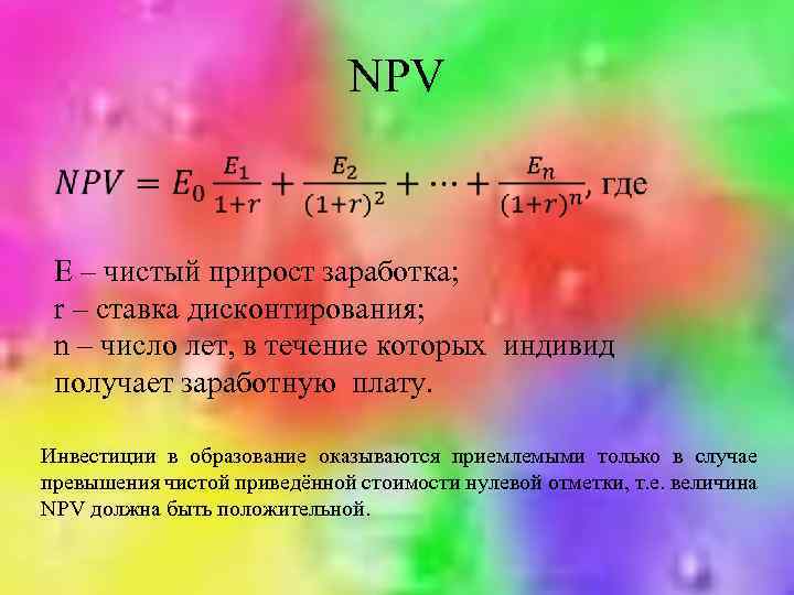 NPV Е – чистый прирост заработка; r – ставка дисконтирования; n – число лет,