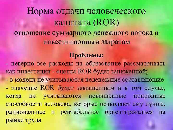 Норма отдачи человеческого капитала (ROR) отношение суммарного денежного потока и инвестиционным затратам Проблемы: -