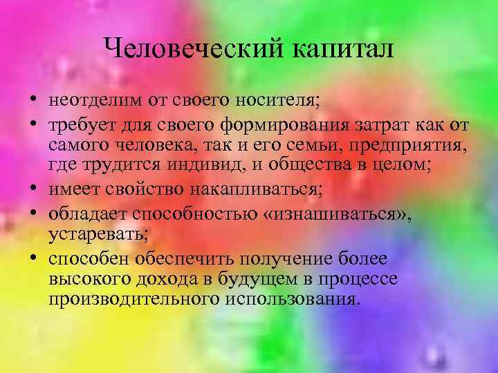 Человеческий капитал • неотделим от своего носителя; • требует для своего формирования затрат как