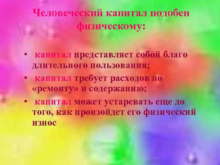 Человеческий капитал подобен физическому: • капитал представляет собой благо длительного пользования; • капитал требует
