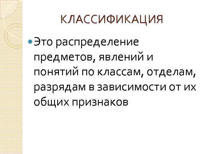 КЛАССИФИКАЦИЯ Это распределение предметов, явлений и понятий по классам, отделам, разрядам в зависимости от