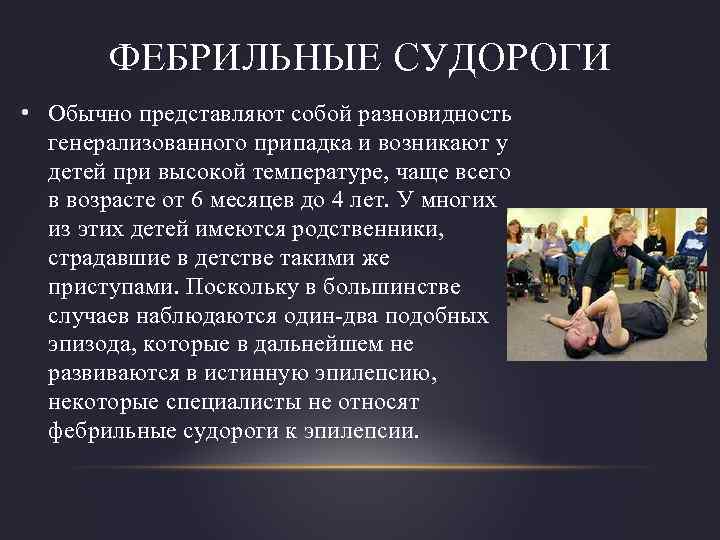 ФЕБРИЛЬНЫЕ СУДОРОГИ • Обычно представляют собой разновидность генерализованного припадка и возникают у детей при