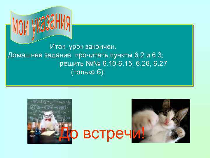 Итак, урок закончен. Домашнее задание: прочитать пункты 6. 2 и 6. 3; решить №№