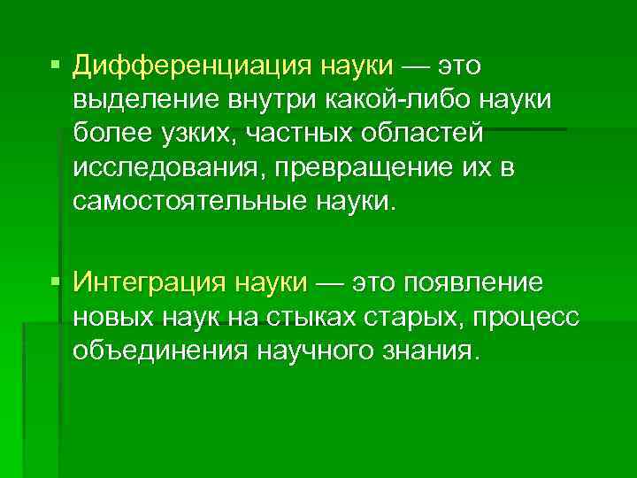 § Дифференциация науки — это выделение внутри какой-либо науки более узких, частных областей исследования,
